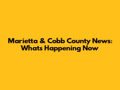 Marietta & Cobb County News: What's Happening Now
