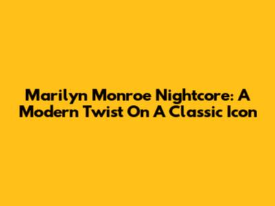 Marilyn Monroe Nightcore: A Modern Twist On A Classic Icon