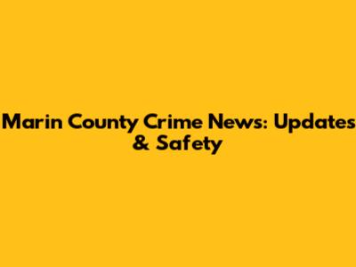 Marin County Crime News: Updates & Safety