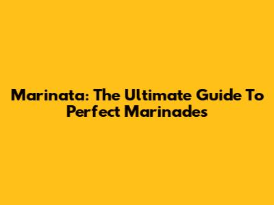 Marinata: The Ultimate Guide To Perfect Marinades