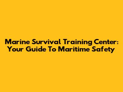 Marine Survival Training Center: Your Guide To Maritime Safety