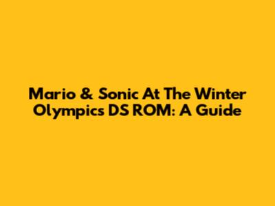 Mario & Sonic At The Winter Olympics DS ROM: A Guide
