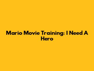Mario Movie Training: I Need A Hero