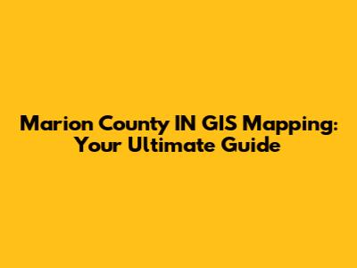 Marion County IN GIS Mapping: Your Ultimate Guide