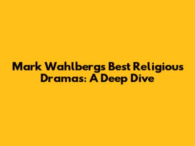 Mark Wahlberg's Best Religious Dramas: A Deep Dive