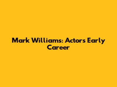 Mark Williams: Actor's Early Career