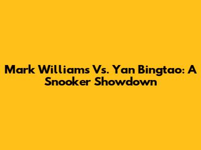 Mark Williams Vs. Yan Bingtao: A Snooker Showdown