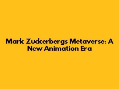 Mark Zuckerberg's Metaverse: A New Animation Era