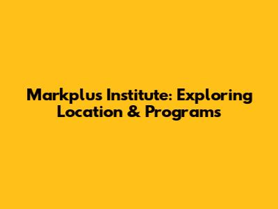 Markplus Institute: Exploring Location & Programs