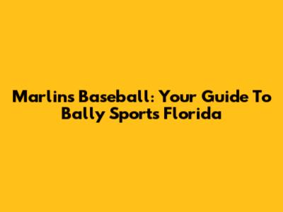 Marlins Baseball: Your Guide To Bally Sports Florida