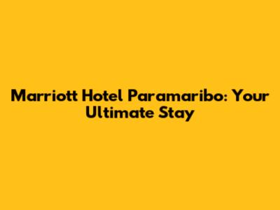 Marriott Hotel Paramaribo: Your Ultimate Stay