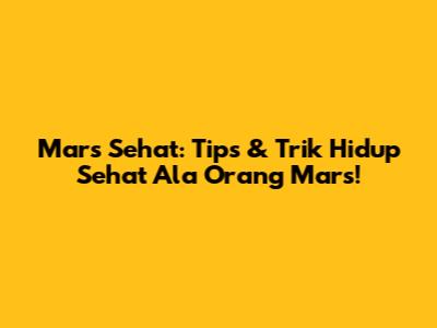 Mars Sehat: Tips & Trik Hidup Sehat Ala Orang Mars!