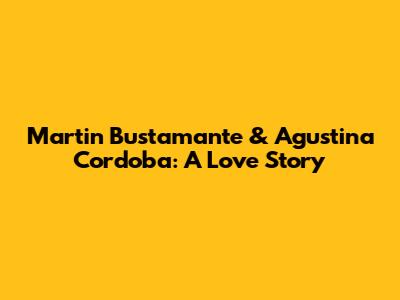 Martin Bustamante & Agustina Cordoba: A Love Story