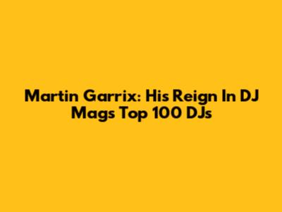 Martin Garrix: His Reign In DJ Mag's Top 100 DJs