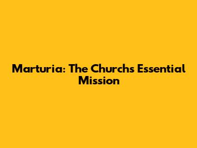 Marturia: The Church's Essential Mission
