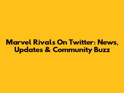 Marvel Rivals On Twitter: News, Updates & Community Buzz