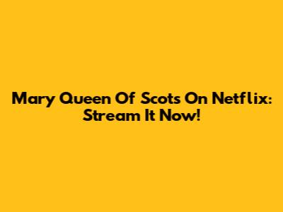 Mary Queen Of Scots On Netflix: Stream It Now!