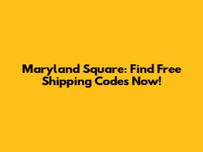 Maryland Square: Find Free Shipping Codes Now!