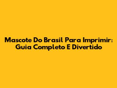 Mascote Do Brasil Para Imprimir: Guia Completo E Divertido