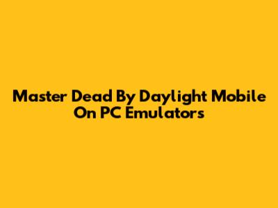 Master Dead By Daylight Mobile On PC Emulators