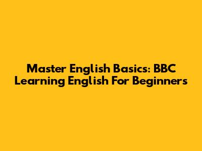 Master English Basics: BBC Learning English For Beginners