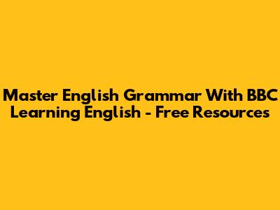 Master English Grammar With BBC Learning English - Free Resources