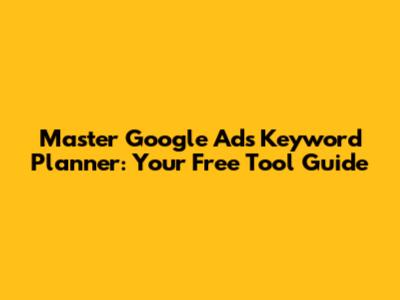 Master Google Ads Keyword Planner: Your Free Tool Guide
