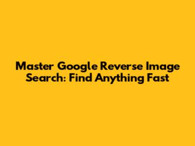 Master Google Reverse Image Search: Find Anything Fast