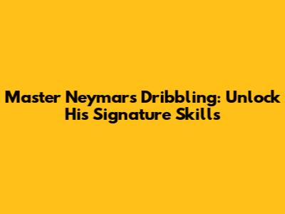Master Neymar's Dribbling: Unlock His Signature Skills