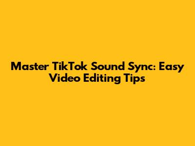 Master TikTok Sound Sync: Easy Video Editing Tips