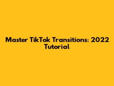 Master TikTok Transitions: 2022 Tutorial