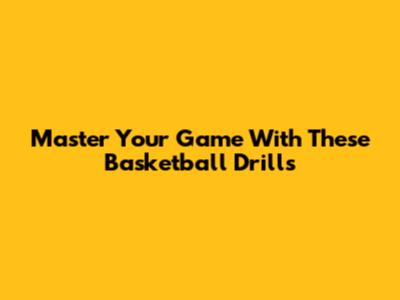 Master Your Game With These Basketball Drills