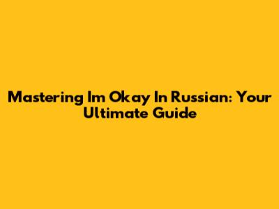 Mastering 'I'm Okay' In Russian: Your Ultimate Guide