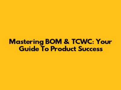 Mastering BOM & TCWC: Your Guide To Product Success