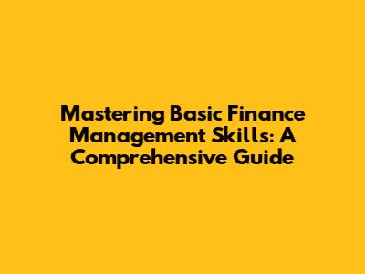 Mastering Basic Finance Management Skills: A Comprehensive Guide