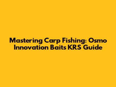Mastering Carp Fishing: Osmo Innovation Baits KRS Guide
