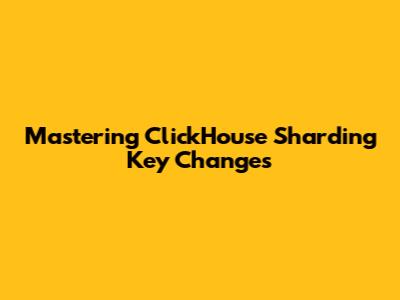 Mastering ClickHouse Sharding Key Changes