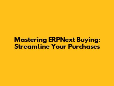 Mastering ERPNext Buying: Streamline Your Purchases
