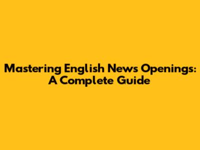 Mastering English News Openings: A Complete Guide
