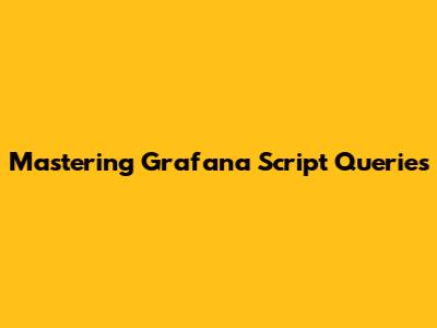 Mastering Grafana Script Queries