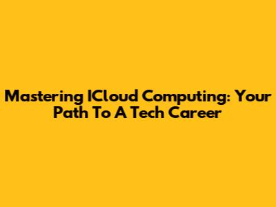 Mastering ICloud Computing: Your Path To A Tech Career