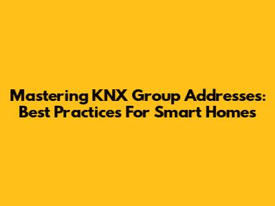 Mastering KNX Group Addresses: Best Practices For Smart Homes