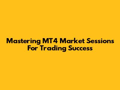 Mastering MT4 Market Sessions For Trading Success