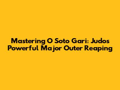 Mastering O Soto Gari: Judo's Powerful Major Outer Reaping