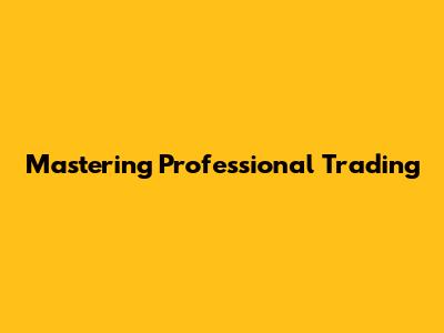 Mastering Professional Trading