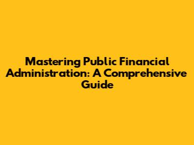Mastering Public Financial Administration: A Comprehensive Guide