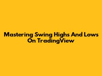 Mastering Swing Highs And Lows On TradingView