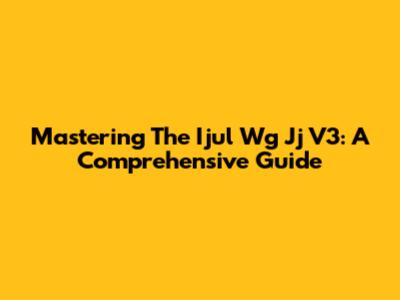 Mastering The Ijul Wg Jj V3: A Comprehensive Guide