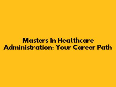 Masters In Healthcare Administration: Your Career Path