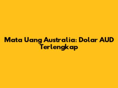 Mata Uang Australia: Dolar AUD Terlengkap